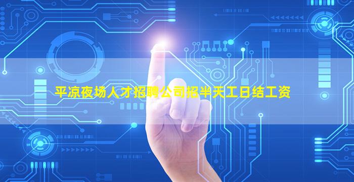 平凉夜场人才招聘公司招半天工日结工资